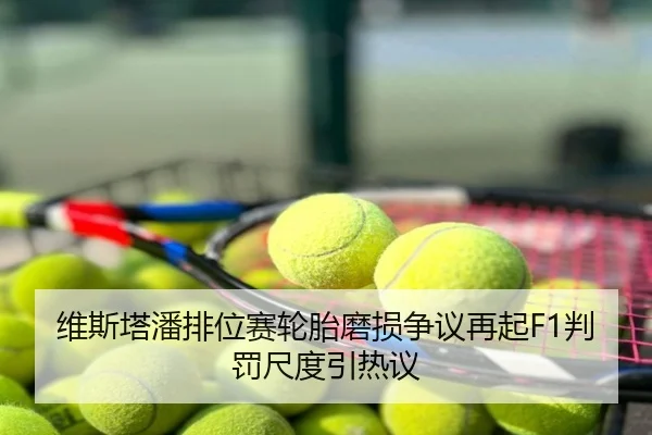 维斯塔潘排位赛轮胎磨损争议再起F1判罚尺度引热议