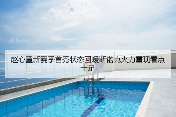 赵心童新赛季首秀状态回暖斯诺克火力重现看点十足